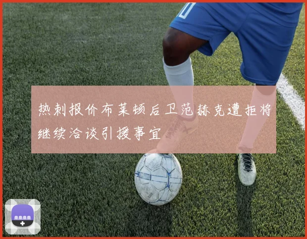 热刺报价布莱顿后卫范赫克遭拒将继续洽谈引援事宜