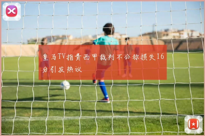 皇马TV指责西甲裁判不公称损失16分引发热议