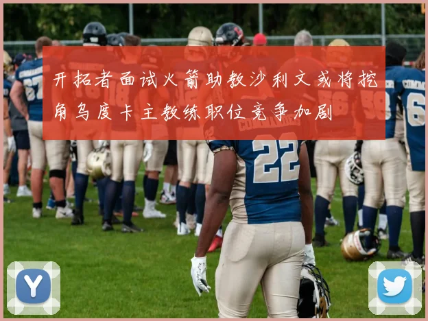 开拓者面试火箭助教沙利文或将挖角乌度卡主教练职位竞争加剧