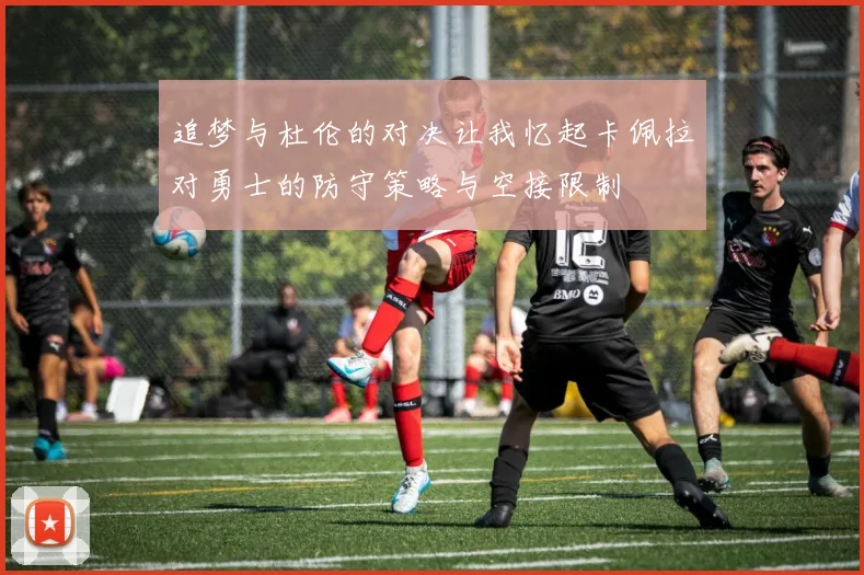 追梦与杜伦的对决让我忆起卡佩拉对勇士的防守策略与空接限制