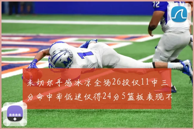 米切尔手感冰凉全场26投仅11中三分命中率低迷仅得24分5篮板表现不佳