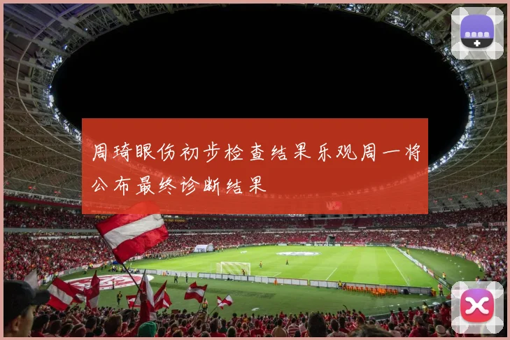 周琦眼伤初步检查结果乐观周一将公布最终诊断结果