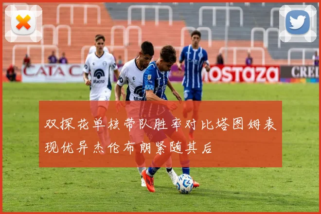 双探花单核带队胜率对比塔图姆表现优异杰伦布朗紧随其后