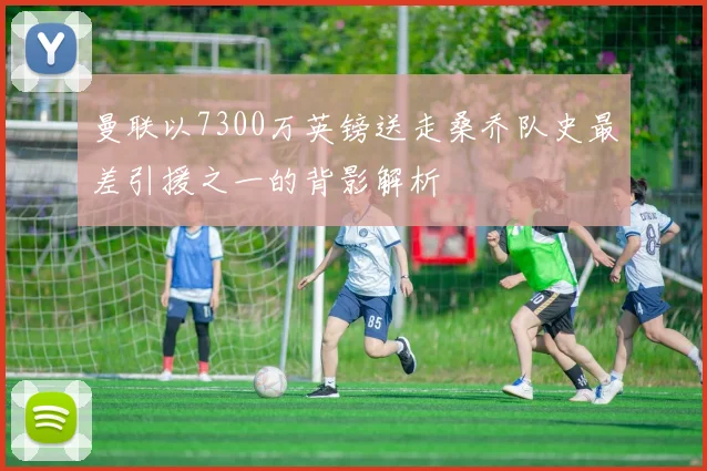 曼联以7300万英镑送走桑乔队史最差引援之一的背影解析