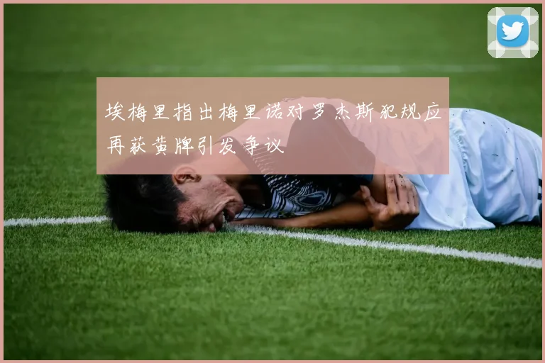 埃梅里指出梅里诺对罗杰斯犯规应再获黄牌引发争议
