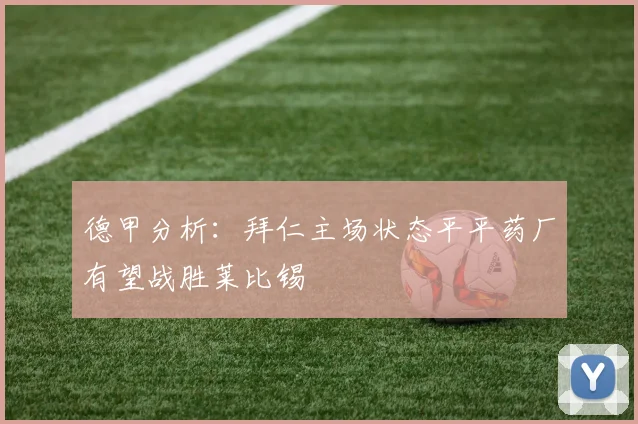 德甲分析：拜仁主场状态平平药厂有望战胜莱比锡