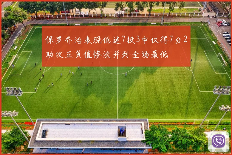 保罗乔治表现低迷7投3中仅得7分2助攻正负值惨淡并列全场最低