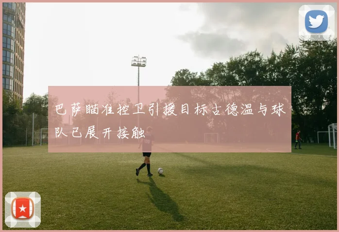 巴萨瞄准控卫引援目标古德温与球队已展开接触