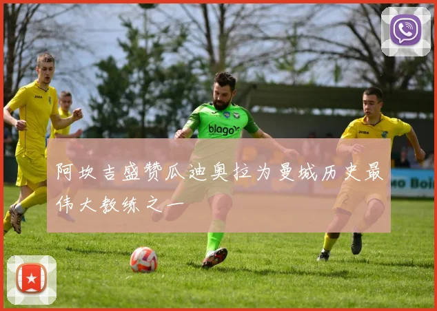 阿坎吉盛赞瓜迪奥拉为曼城历史最伟大教练之一