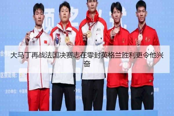 大马丁再战法国决赛志在零封英格兰胜利更令他兴奋 - MorganSport